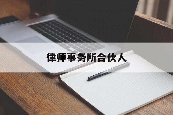 律师事务所合伙人(律师事务所合伙人什么意思)