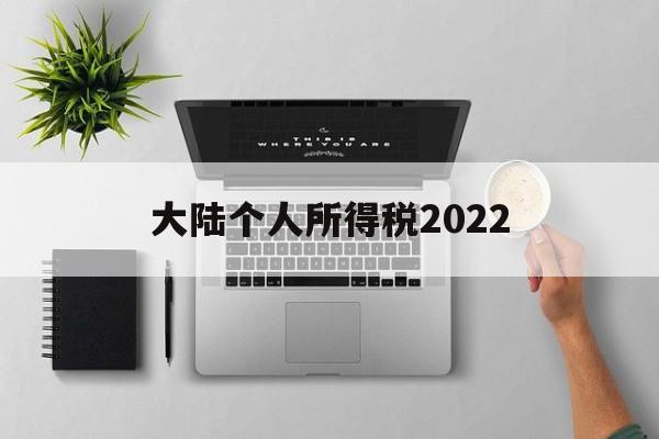 大陆个人所得税2022(大陆个人所得税2022最新政策)