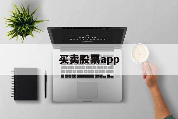 买卖股票app(买卖股票用什么软件)