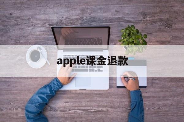 apple课金退款(apple课程需要交钱吗)